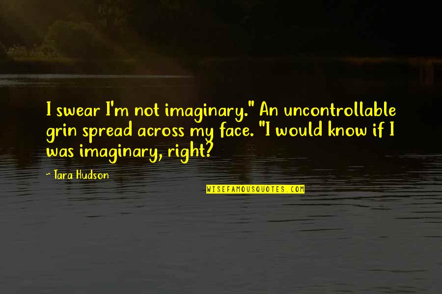 Cornfield Quotes By Tara Hudson: I swear I'm not imaginary." An uncontrollable grin Cornfield Quotes By Tara Hudson: I swear I'm not imaginary." An uncontrollable grin
