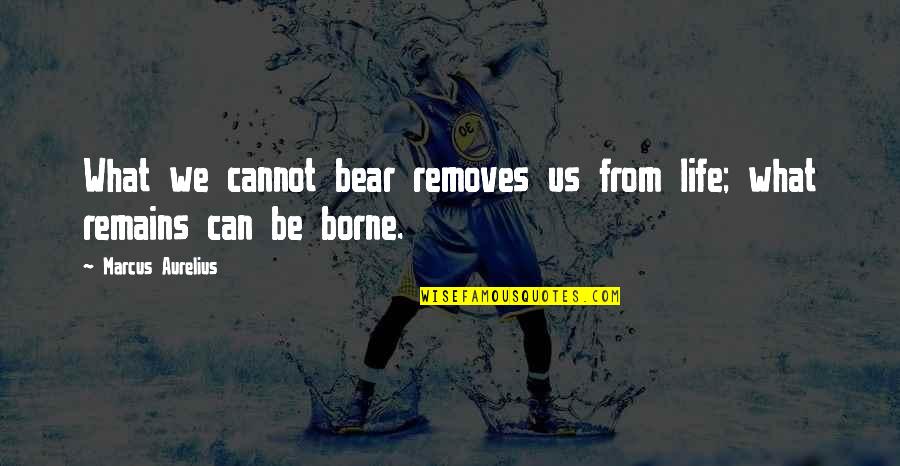 Cornflakes Quotes By Marcus Aurelius: What we cannot bear removes us from life; Cornflakes Quotes By Marcus Aurelius: What we cannot bear removes us from life;