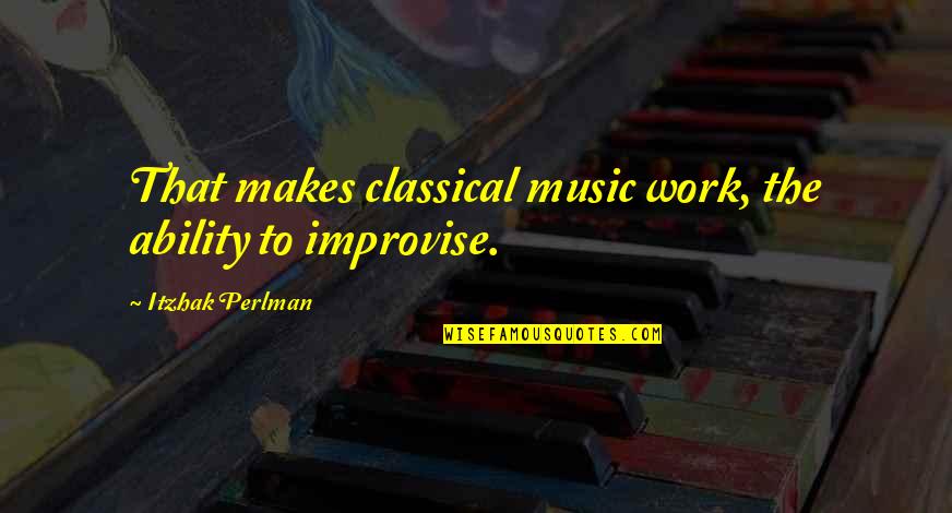 Cornforth White Benjamin Quotes By Itzhak Perlman: That makes classical music work, the ability to