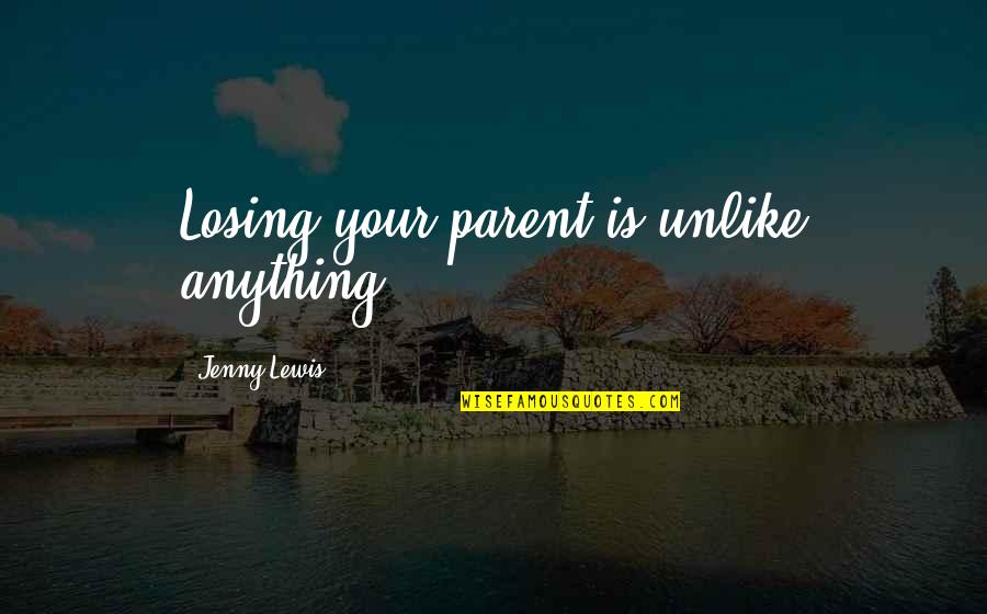 Cornhuskers Quotes By Jenny Lewis: Losing your parent is unlike anything. Cornhuskers Quotes By Jenny Lewis: Losing your parent is unlike anything.