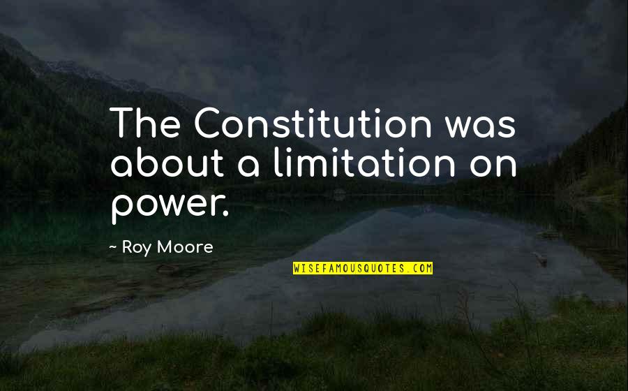 Cornice Valance Quotes By Roy Moore: The Constitution was about a limitation on power.