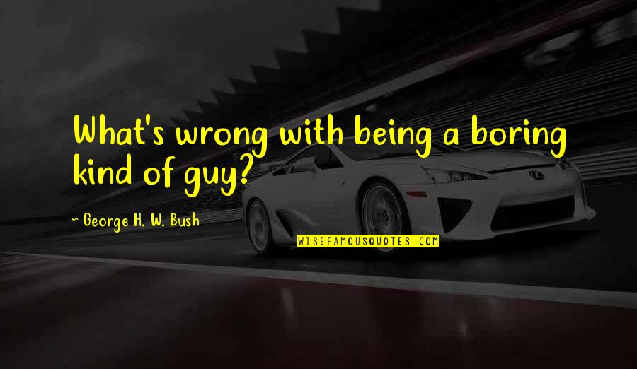 Cornick's Quotes By George H. W. Bush: What's wrong with being a boring kind of