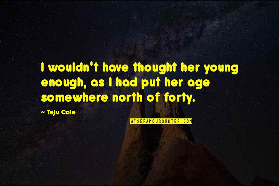 Corniest Songs Quotes By Teju Cole: I wouldn't have thought her young enough, as Corniest Songs Quotes By Teju Cole: I wouldn't have thought her young enough, as