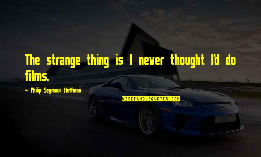 Cornings Roofing Quotes By Philip Seymour Hoffman: The strange thing is I never thought I'd