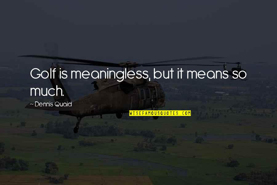 Cornish Mining Quotes By Dennis Quaid: Golf is meaningless, but it means so much.