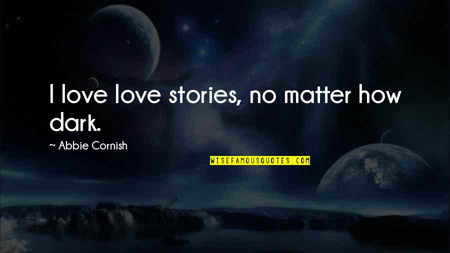 Cornish's Quotes By Abbie Cornish: I love love stories, no matter how dark.