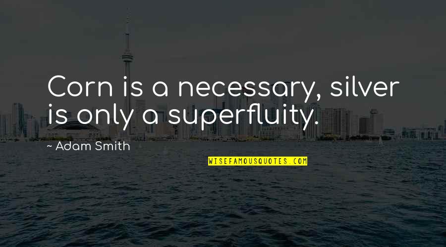 Corn's Quotes By Adam Smith: Corn is a necessary, silver is only a Corn's Quotes By Adam Smith: Corn is a necessary, silver is only a