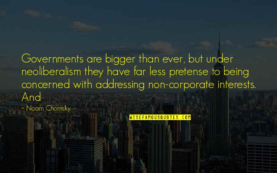 Cornubia Makro Quotes By Noam Chomsky: Governments are bigger than ever, but under neoliberalism
