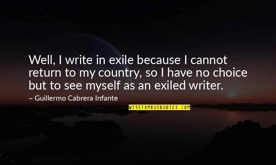 Cornubian Quotes By Guillermo Cabrera Infante: Well, I write in exile because I cannot Cornubian Quotes By Guillermo Cabrera Infante: Well, I write in exile because I cannot