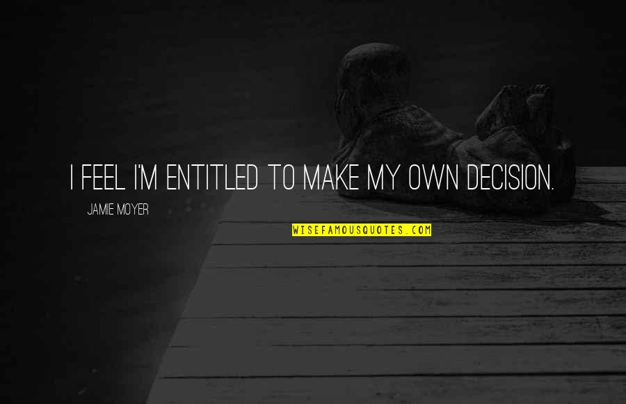 Cornucopianism Quotes By Jamie Moyer: I feel I'm entitled to make my own