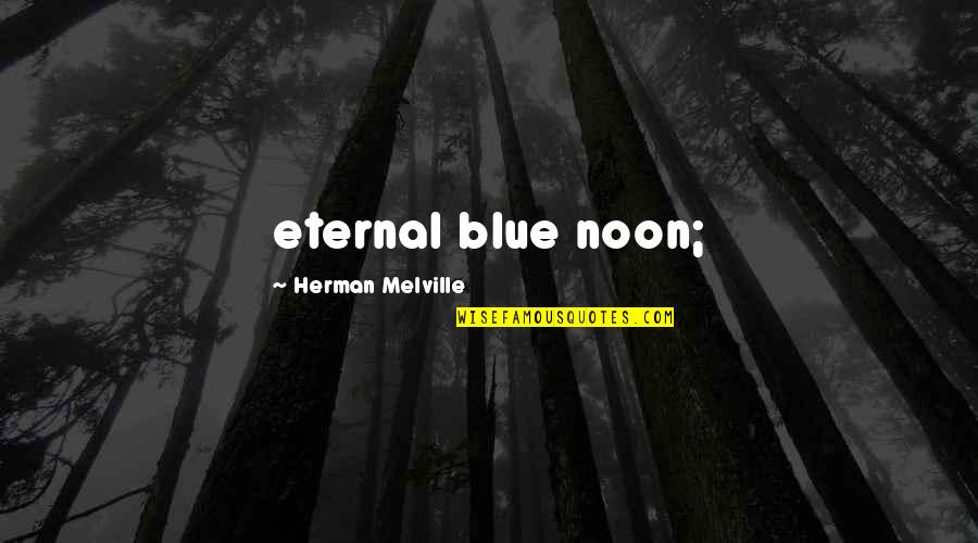 Cornucopic Quotes By Herman Melville: eternal blue noon;