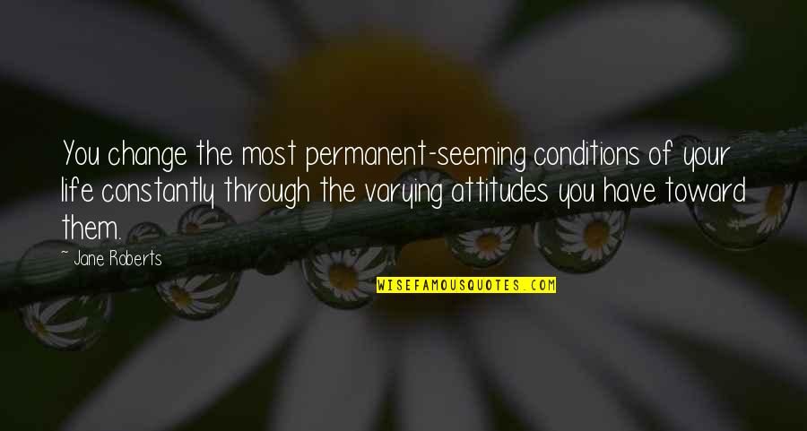 Cornus Virus Pj Quotes By Jane Roberts: You change the most permanent-seeming conditions of your Cornus Virus Pj Quotes By Jane Roberts: You change the most permanent-seeming conditions of your