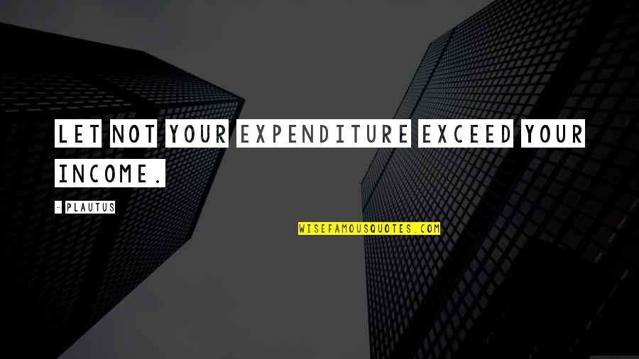 Cornwallis Surrender Quotes By Plautus: Let not your expenditure exceed your income.