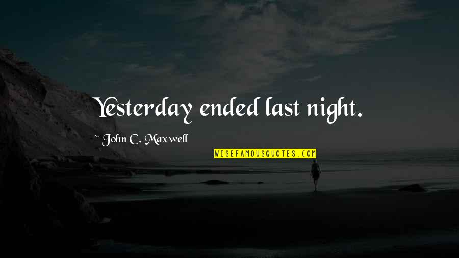 Cornwallis's Quotes By John C. Maxwell: Yesterday ended last night.