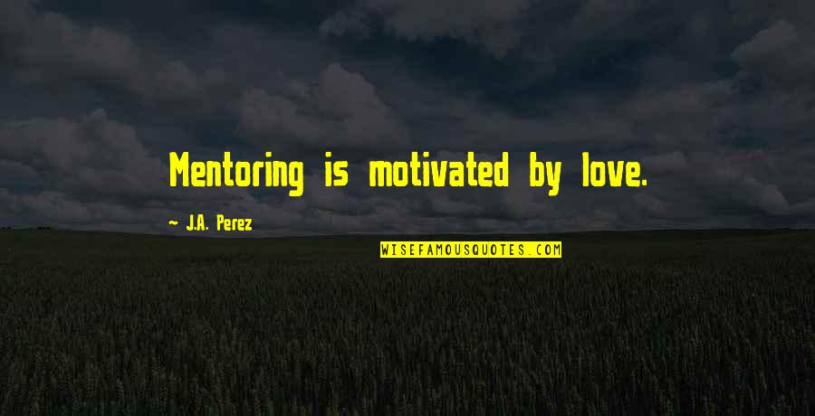 Corny Biology Quotes By J.A. Perez: Mentoring is motivated by love.