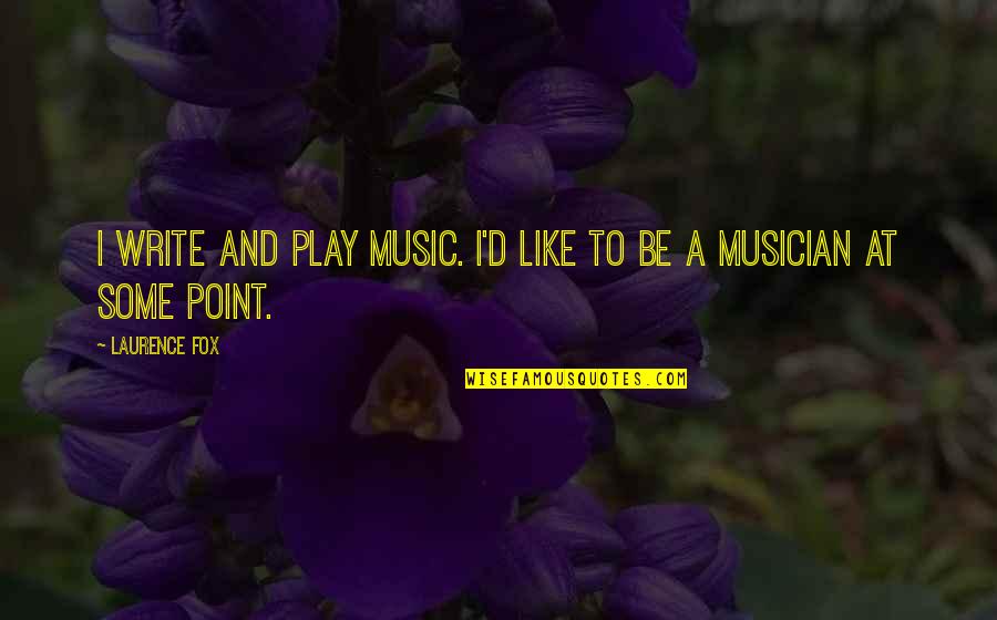 Corny Cute Quotes By Laurence Fox: I write and play music. I'd like to