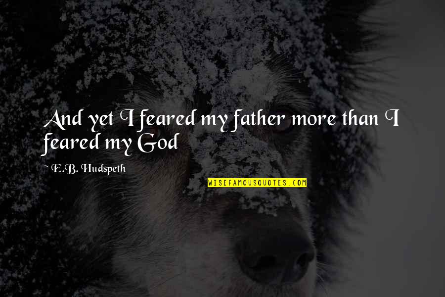 Corny Funny Inspirational Quotes By E.B. Hudspeth: And yet I feared my father more than
