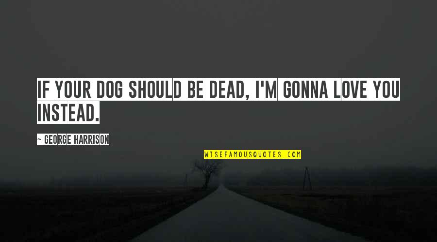 Corny Funny Inspirational Quotes By George Harrison: If your dog should be dead, I'm gonna