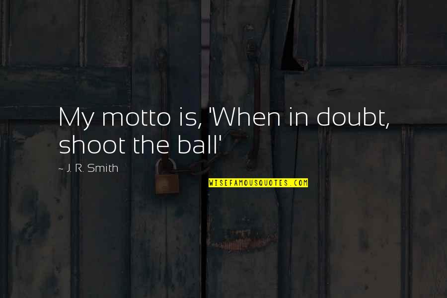Corny New Years Quotes By J. R. Smith: My motto is, 'When in doubt, shoot the