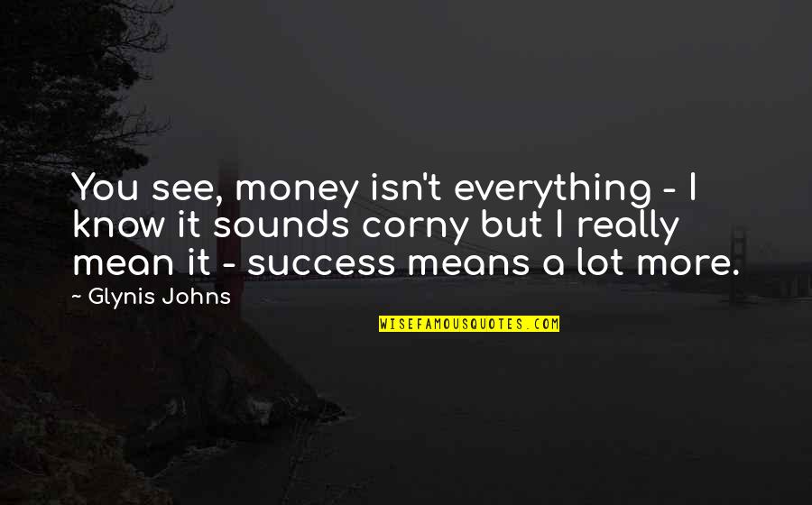 Corny Quotes By Glynis Johns: You see, money isn't everything - I know Corny Quotes By Glynis Johns: You see, money isn't everything - I know