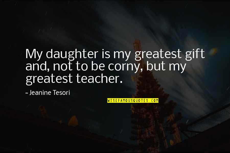Corny Quotes By Jeanine Tesori: My daughter is my greatest gift and, not
