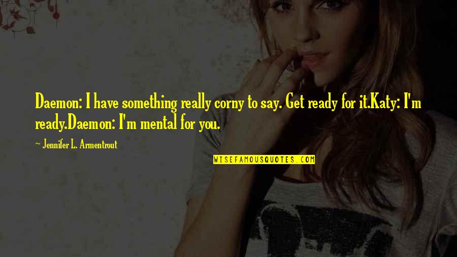 Corny Quotes By Jennifer L. Armentrout: Daemon: I have something really corny to say. Corny Quotes By Jennifer L. Armentrout: Daemon: I have something really corny to say.
