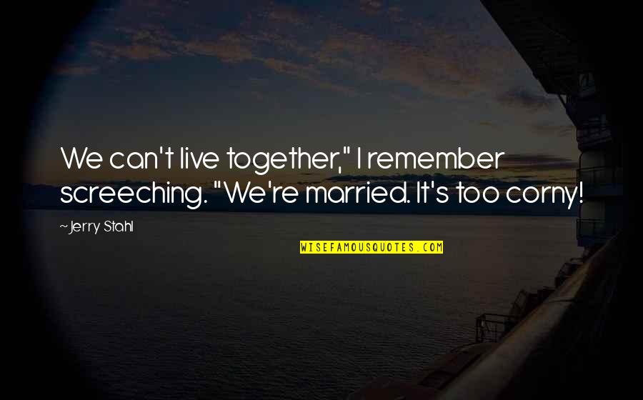 Corny Quotes By Jerry Stahl: We can't live together," I remember screeching. "We're