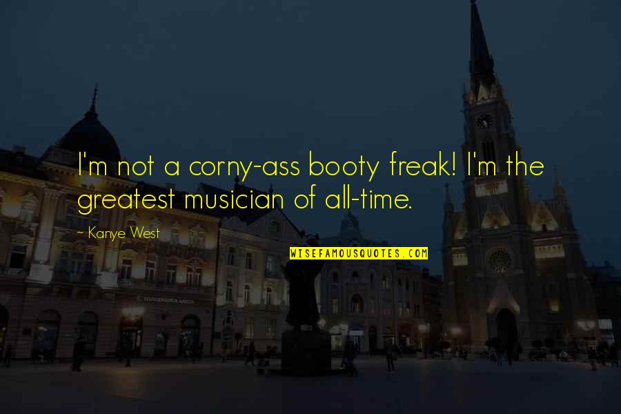 Corny Quotes By Kanye West: I'm not a corny-ass booty freak! I'm the