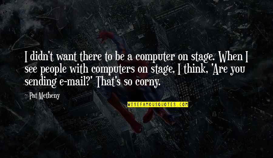 Corny Quotes By Pat Metheny: I didn't want there to be a computer Corny Quotes By Pat Metheny: I didn't want there to be a computer