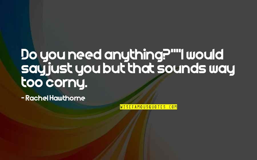 Corny Quotes By Rachel Hawthorne: Do you need anything?""I would say just you Corny Quotes By Rachel Hawthorne: Do you need anything?""I would say just you