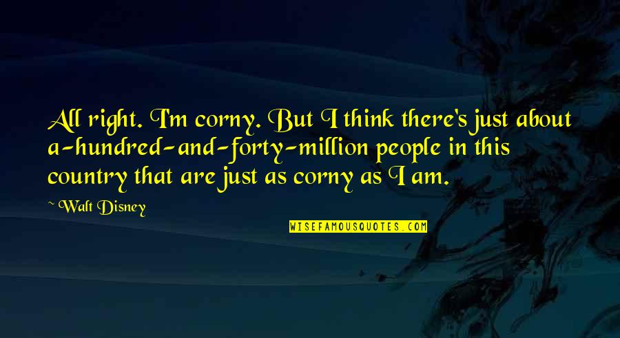 Corny Quotes By Walt Disney: All right. I'm corny. But I think there's Corny Quotes By Walt Disney: All right. I'm corny. But I think there's