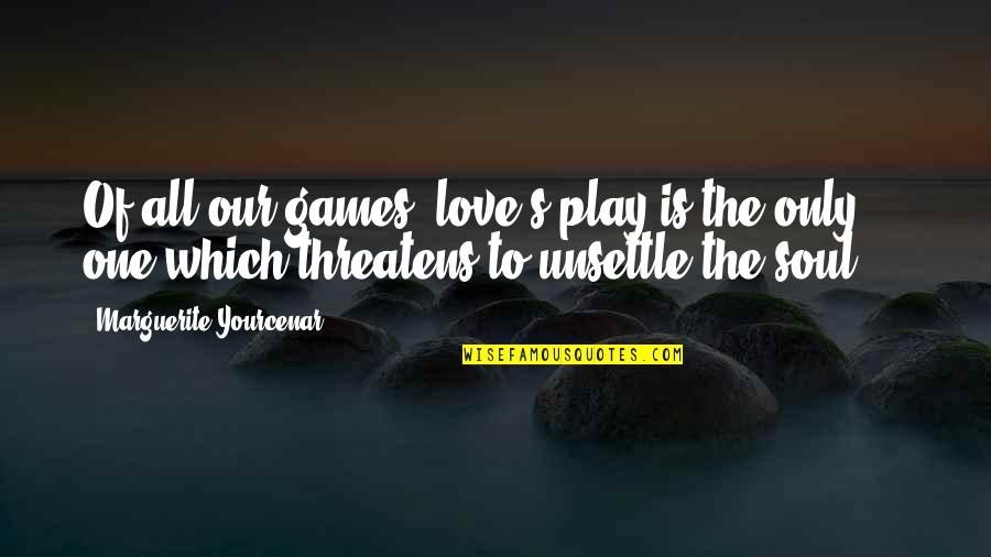 Corny Romantic Love Quotes By Marguerite Yourcenar: Of all our games, love's play is the