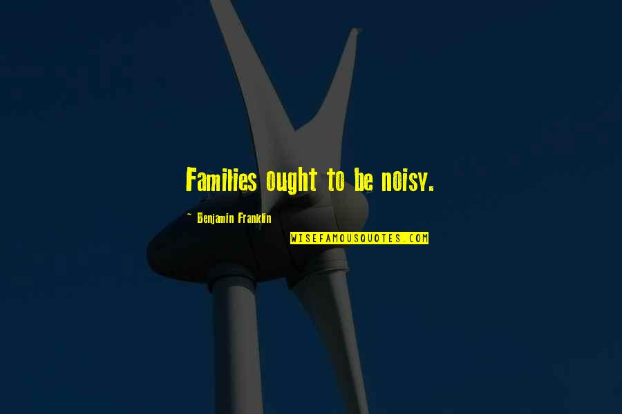 Corny Romantic Quotes By Benjamin Franklin: Families ought to be noisy.