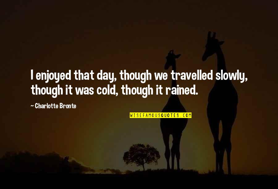 Corny Sweet Quotes By Charlotte Bronte: I enjoyed that day, though we travelled slowly,