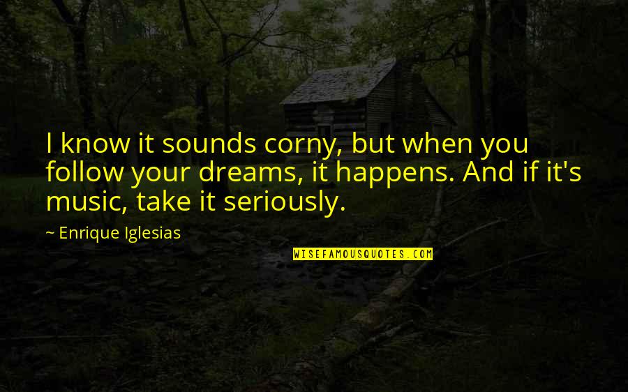 Corny's Quotes By Enrique Iglesias: I know it sounds corny, but when you
