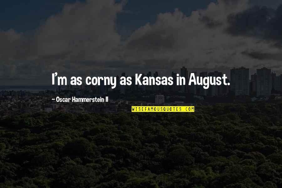 Corny's Quotes By Oscar Hammerstein II: I'm as corny as Kansas in August.