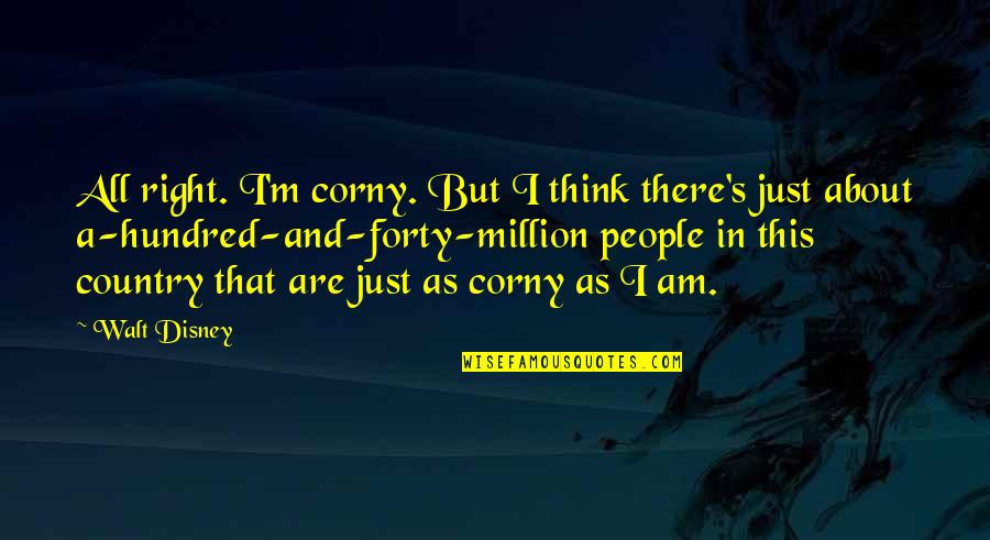 Corny's Quotes By Walt Disney: All right. I'm corny. But I think there's