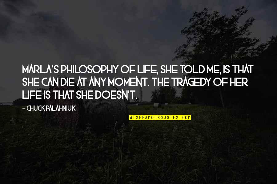 Corollaries Psychology Quotes By Chuck Palahniuk: Marla's philosophy of life, she told me, is