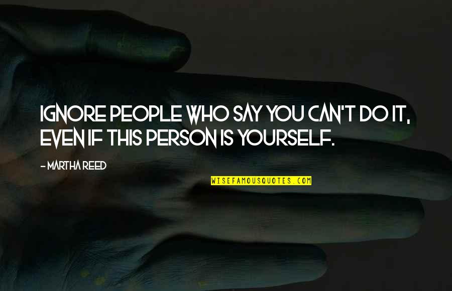 Corollaries Psychology Quotes By Martha Reed: Ignore people who say you can't do it,
