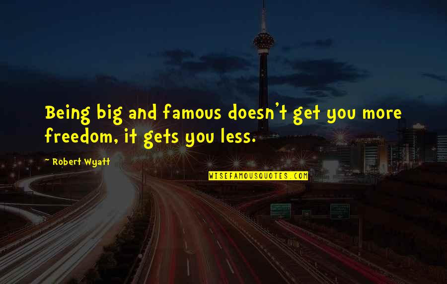 Coromandel Quotes By Robert Wyatt: Being big and famous doesn't get you more