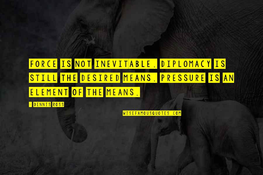 Corona Car Quotes By Dennis Ross: Force is not inevitable. Diplomacy is still the