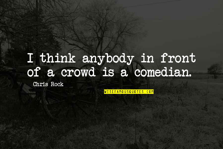 Corona Pandemic Essay Quotes By Chris Rock: I think anybody in front of a crowd