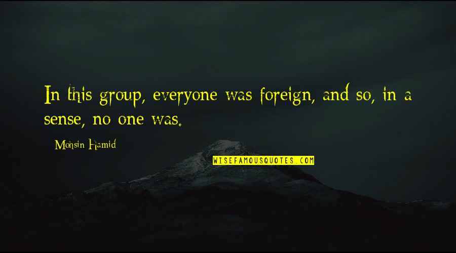 Coronach Funeral Dirge Quotes By Mohsin Hamid: In this group, everyone was foreign, and so,