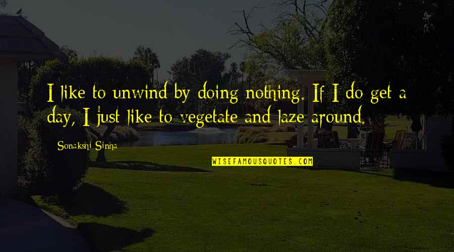 Coronaries Arteries Quotes By Sonakshi Sinha: I like to unwind by doing nothing. If Coronaries Arteries Quotes By Sonakshi Sinha: I like to unwind by doing nothing. If