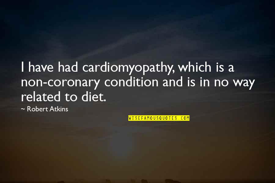 Coronary Quotes By Robert Atkins: I have had cardiomyopathy, which is a non-coronary