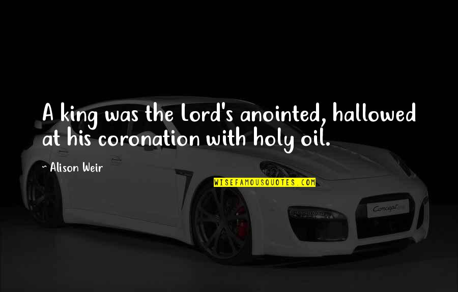 Coronation Quotes By Alison Weir: A king was the Lord's anointed, hallowed at