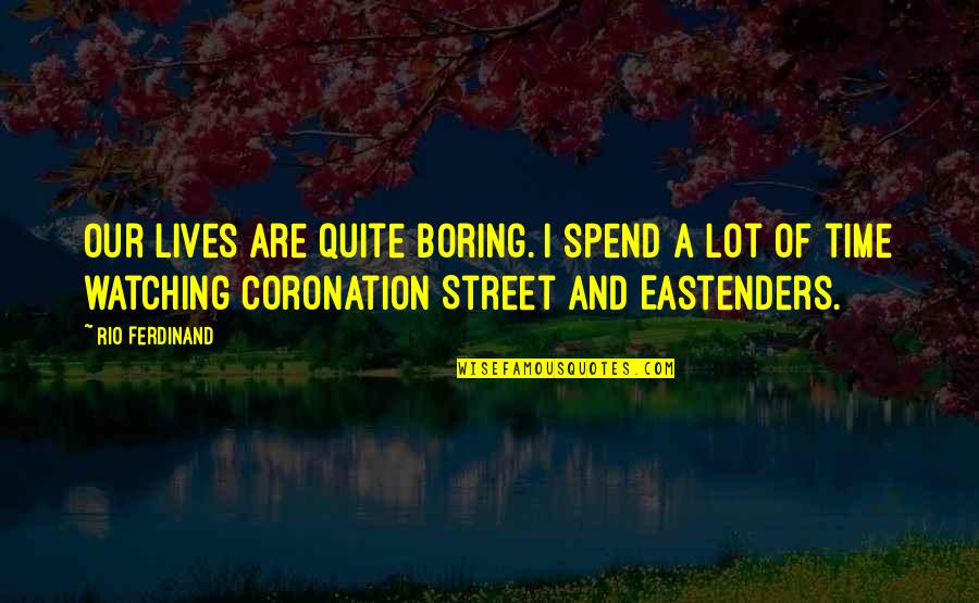 Coronation Street Quotes By Rio Ferdinand: Our lives are quite boring. I spend a