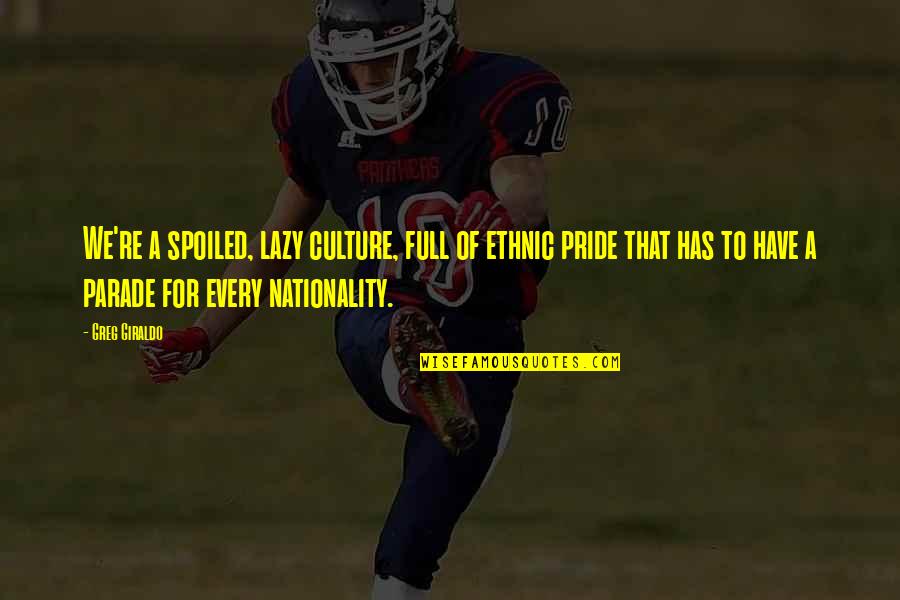 Coronations Recipes Quotes By Greg Giraldo: We're a spoiled, lazy culture, full of ethnic Coronations Recipes Quotes By Greg Giraldo: We're a spoiled, lazy culture, full of ethnic
