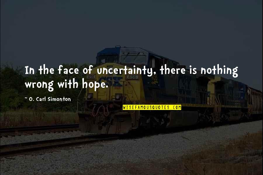 Corpening Enterprises Quotes By O. Carl Simonton: In the face of uncertainty, there is nothing