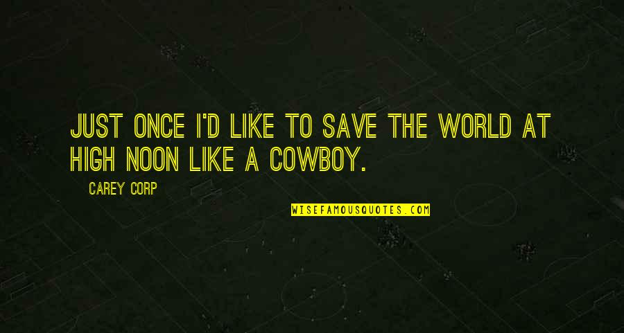 Corp'l Quotes By Carey Corp: Just once I'd like to save the world